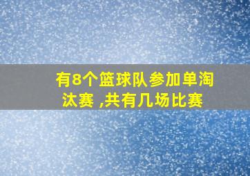 有8个篮球队参加单淘汰赛 ,共有几场比赛